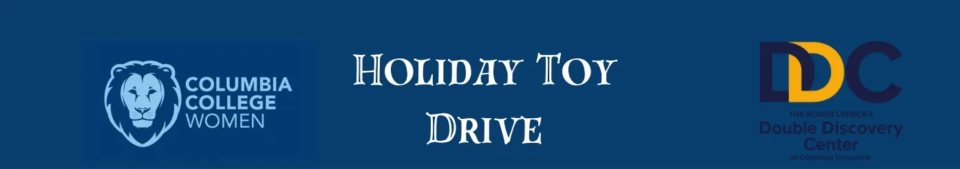 Columbia College Women are collecting new and
unwrapped gifts to benefit the Double Discovery Center at
Columbia University to bring a smile to our high school
students [ages 14-18] this holiday season.