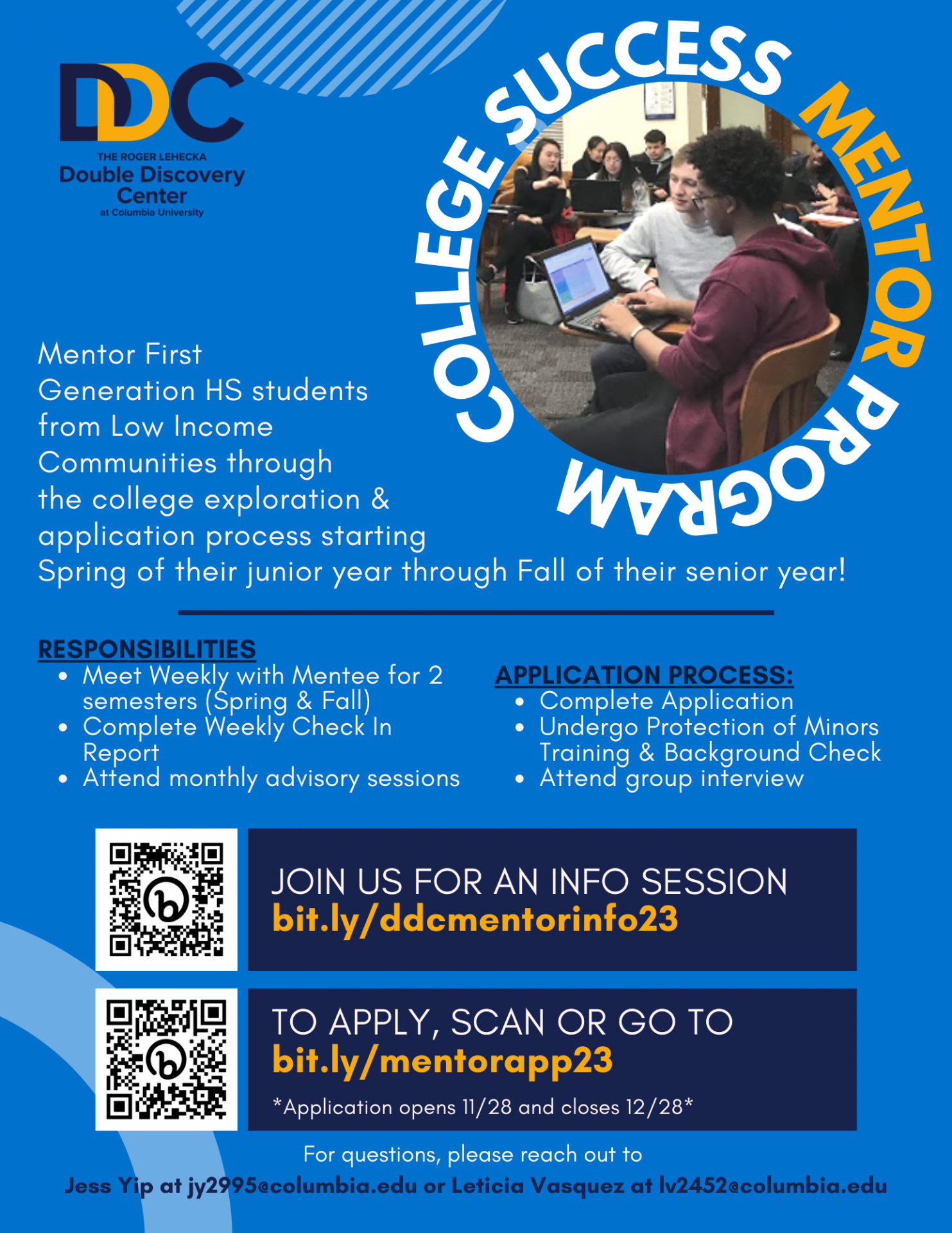 flyer with text that reads: Mentor first generation Hs students from low income communities through the college exploration and application process starting spring of their junior year through fall of their senior year! Responsibilities include: meet weekly with mentee for 2 semesters (spring and fall); complete weekly check in report; attend monthly advisory sessions. Application process: complete application; undergo protection of minors training and background check; attend group interview. Join us!